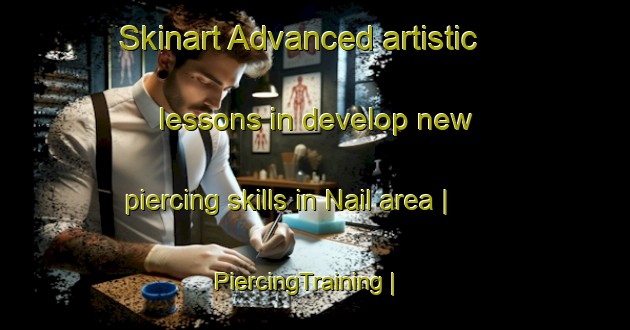 Skinart Advanced artistic lessons in develop new piercing skills in Nail area | PiercingTraining | PiercingClasses | SkinartTraining-United States